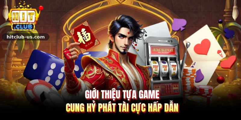 Giới thiệu tựa game cung hỷ phát tài cực hấp dẫn