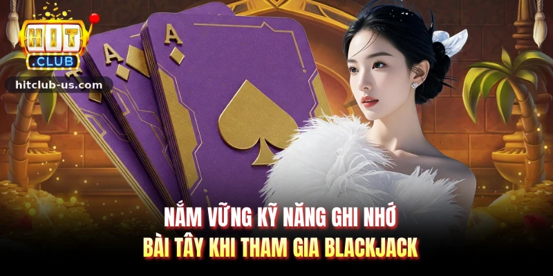 Nắm vững kỹ năng ghi nhớ bài tây khi tham gia blackjack