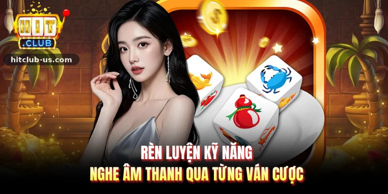 Rèn luyện kỹ năng nghe âm thanh qua từng ván cược