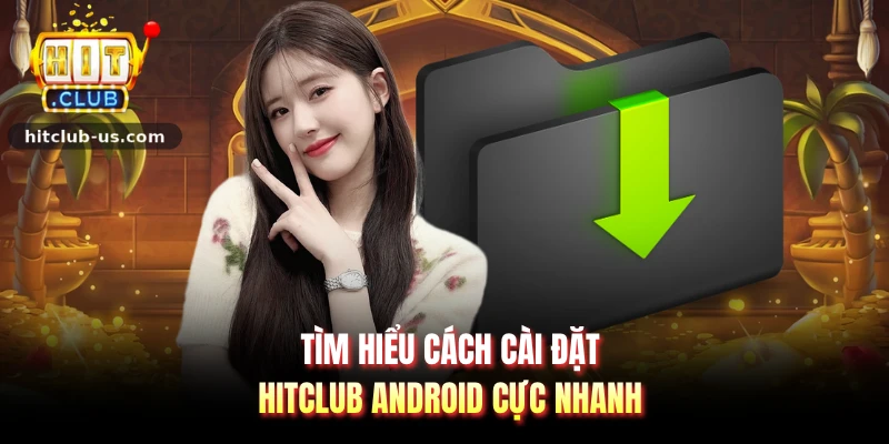 Tìm hiểu cách cài đặt hitclub android cực nhanh 