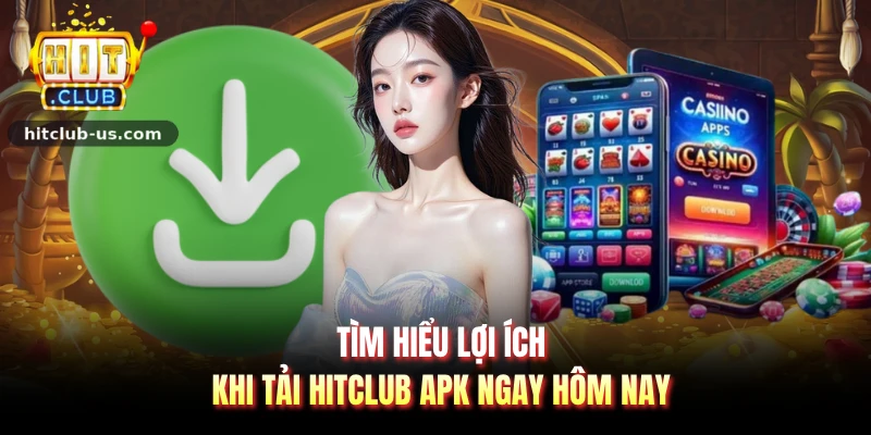 Tìm hiểu lợi ích khi tải Hitclub apk ngay hôm nay