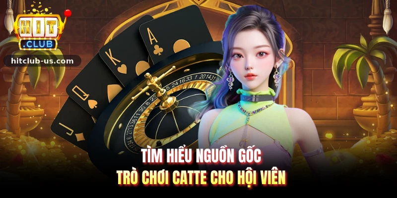 Tìm hiểu nguồn gốc trò chơi catte cho hội viên