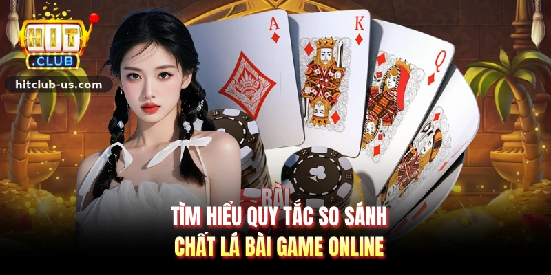 Tìm hiểu quy tắc so sánh chất lá bài game online